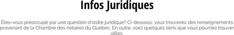 Êtes-vous préoccupé par une question d'ordre juridique? Ci-dessous, vous trouverez des renseignements provenant de la Chambre des notaires du Québec. En outre, voici quelques liens que vous pourriez trouver utiles.  Infos Juridiques